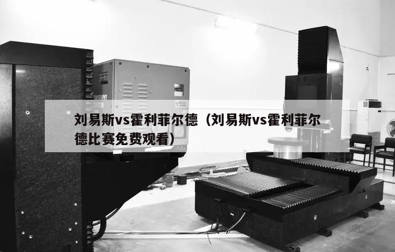 刘易斯vs霍利菲尔德（刘易斯vs霍利菲尔德比赛免费观看）