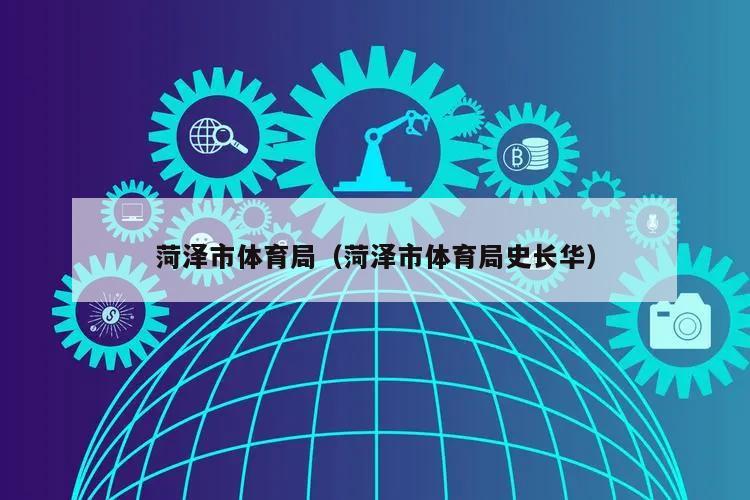 菏泽市体育局(菏泽市体育局史长华)
