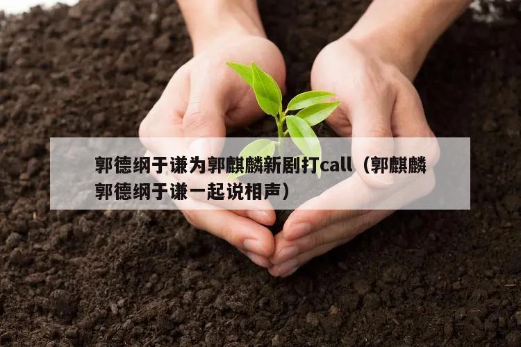 郭德纲于谦为郭麒麟新剧打call(郭麒麟郭德纲于谦一起说相声)
