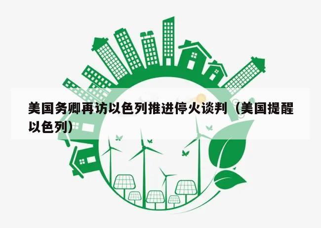 美国务卿再访以色列推进停火谈判（美国提醒以色列）