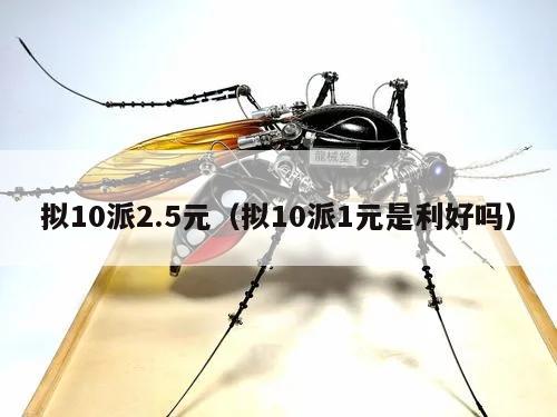 拟10派2.5元（拟10派1元是利好吗）