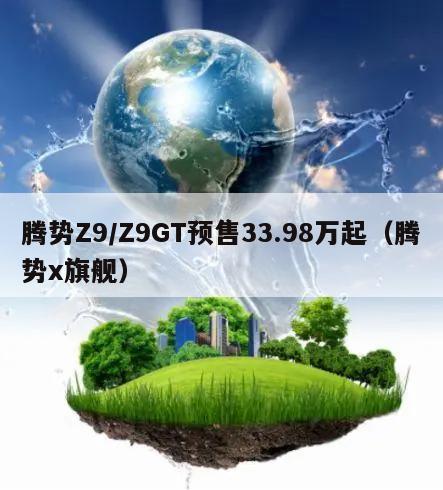 腾势Z9/Z9GT预售33.98万起（腾势x旗舰）