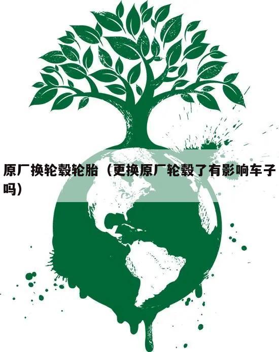 原厂换轮毂轮胎（更换原厂轮毂了有影响车子吗）