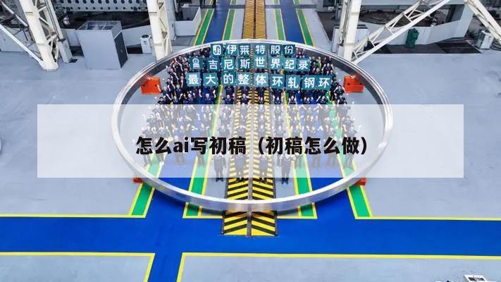 怎么ai写初稿（初稿怎么做）