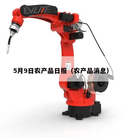 5月9日农产品日报（农产品消息）