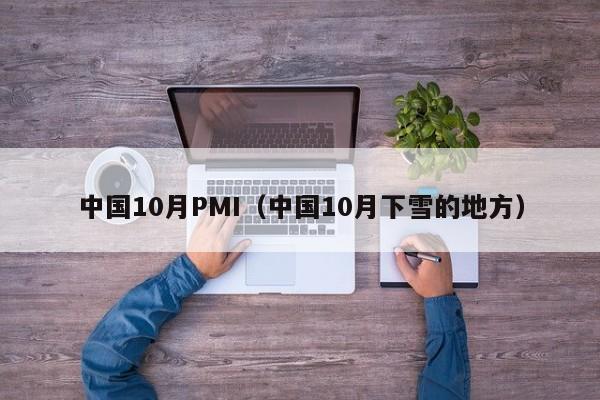 中国10月PMI（中国10月下雪的地方）