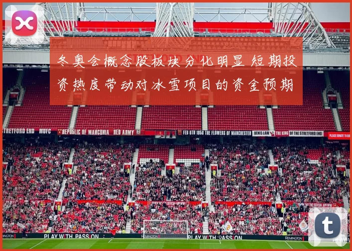 冬奥会概念股板块分化明显 短期投资热度带动对冰雪项目的资金预期