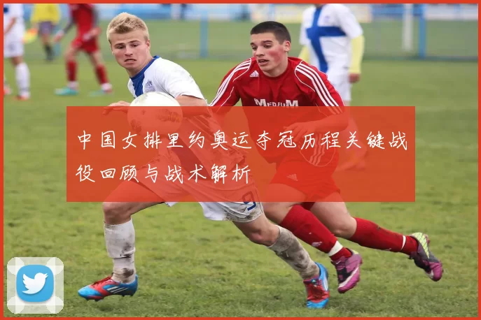 中国女排里约奥运夺冠历程关键战役回顾与战术解析