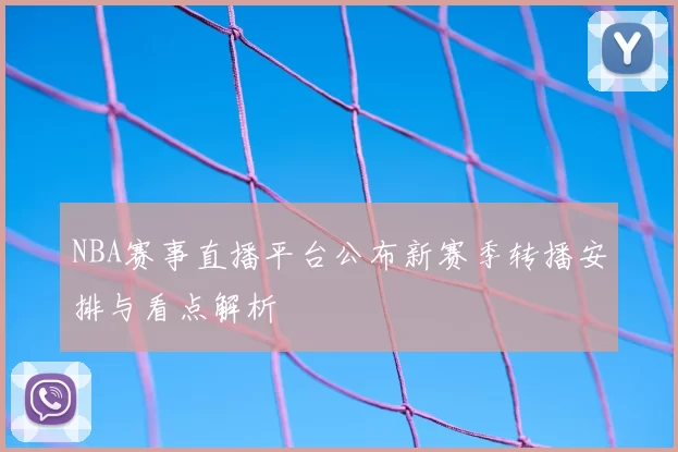 NBA赛事直播平台公布新赛季转播安排与看点解析