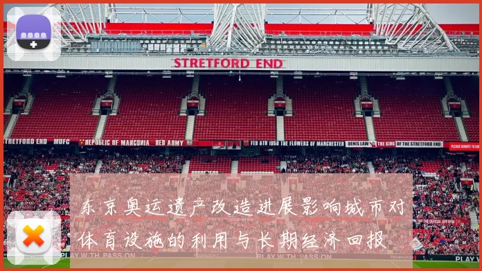 东京奥运遗产改造进展影响城市对体育设施的利用与长期经济回报