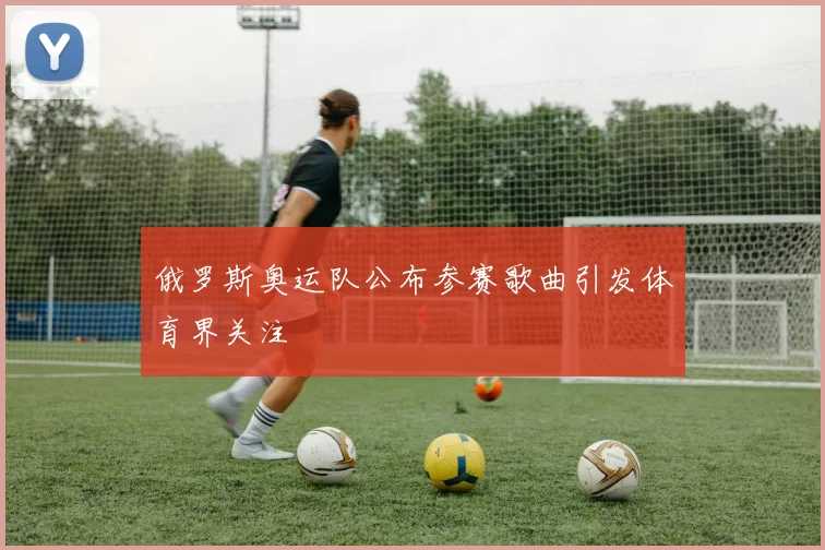 俄罗斯奥运队公布参赛歌曲引发体育界关注