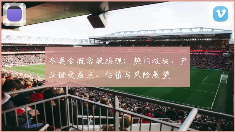 冬奥会概念股梳理:热门板块、产业链受益点、估值与风险展望