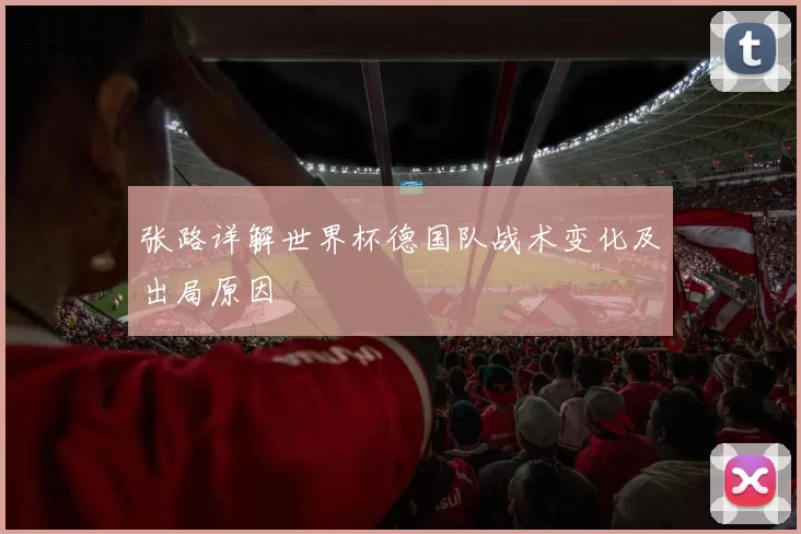 张路详解世界杯德国队战术变化及出局原因