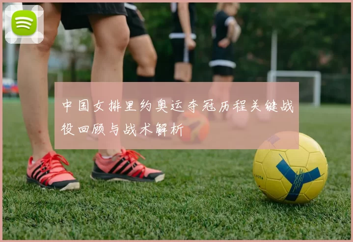 中国女排里约奥运夺冠历程关键战役回顾与战术解析