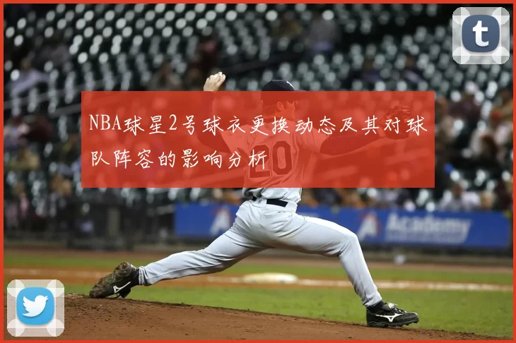 NBA球星2号球衣更换动态及其对球队阵容的影响分析