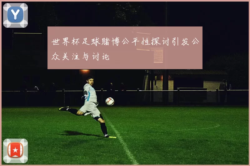 世界杯足球赌博公平性探讨引发公众关注与讨论