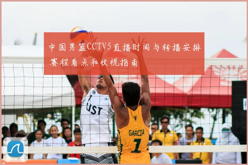中国男篮CCTV5直播时间与转播安排 赛程看点和收视指南