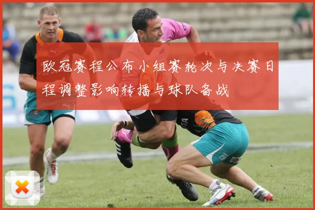 欧冠赛程公布小组赛轮次与决赛日程调整影响转播与球队备战