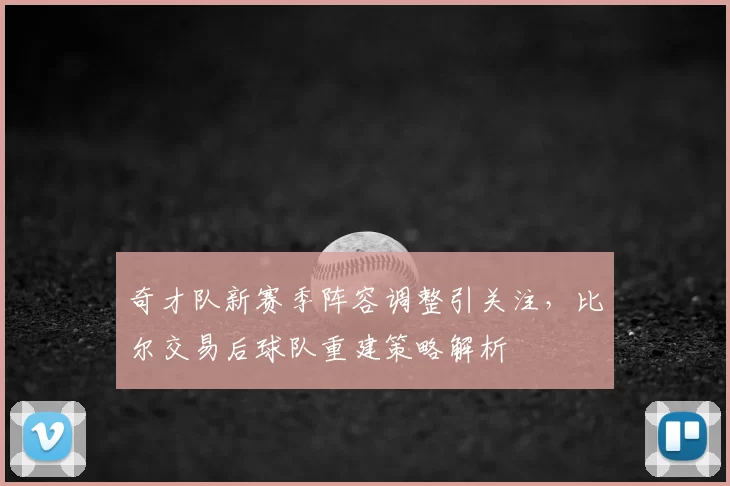奇才队新赛季阵容调整引关注，比尔交易后球队重建策略解析