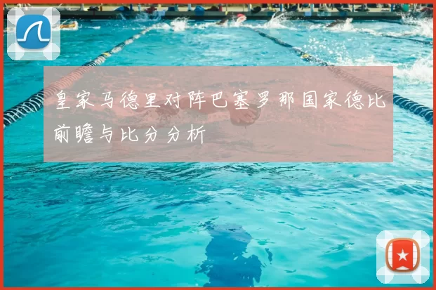 皇家马德里对阵巴塞罗那国家德比前瞻与比分分析