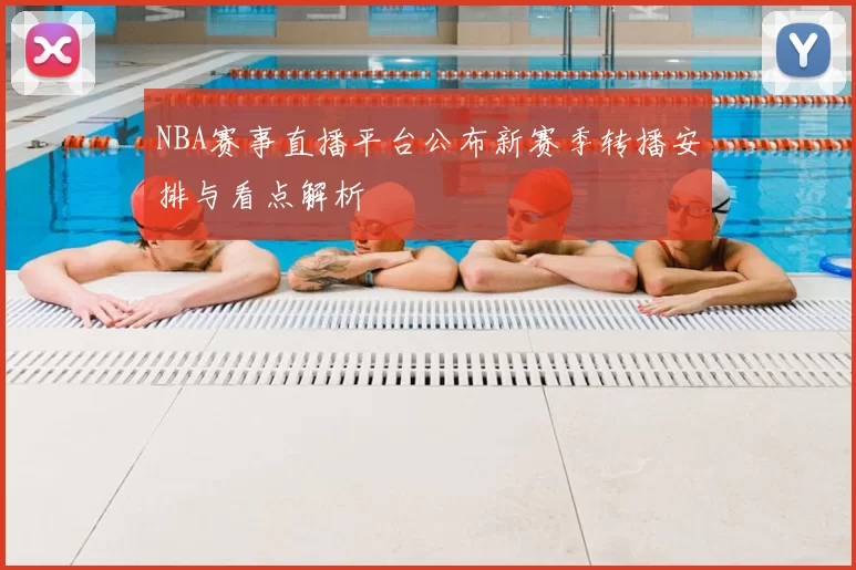 NBA赛事直播平台公布新赛季转播安排与看点解析