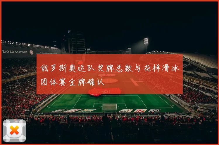 俄罗斯奥运队奖牌总数与花样滑冰团体赛金牌确认