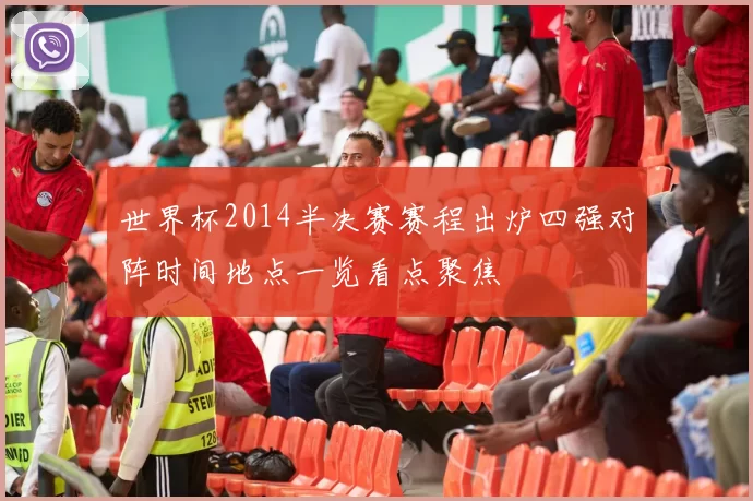 世界杯2014半决赛赛程出炉四强对阵时间地点一览看点聚焦