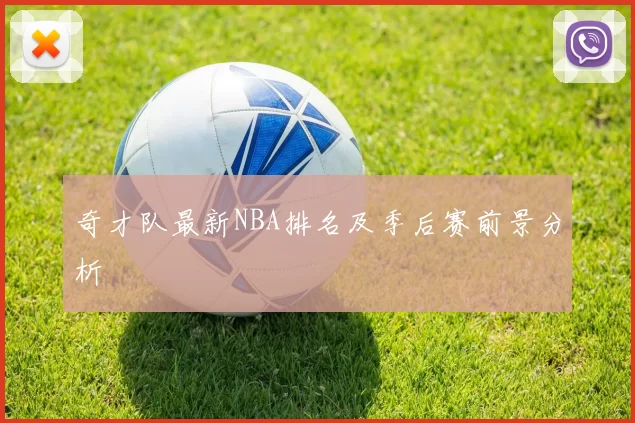 奇才队最新NBA排名及季后赛前景分析