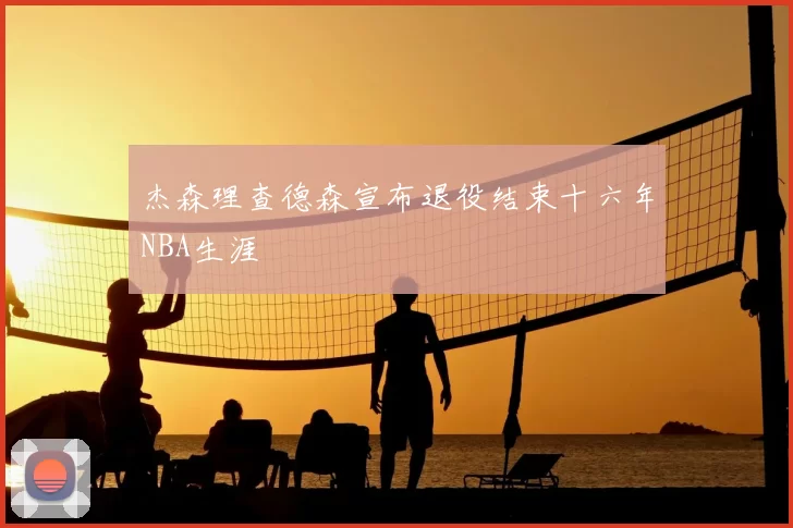 杰森理查德森宣布退役结束十六年NBA生涯